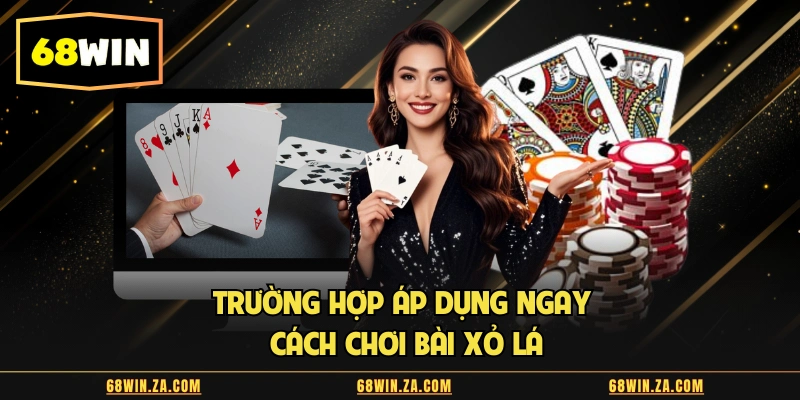 Trường hợp áp dụng ngay cách chơi bài xỏ lá